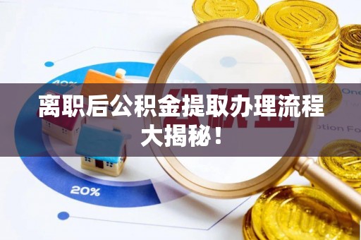 哈尔滨离职后公积金提取办理流程大揭秘！