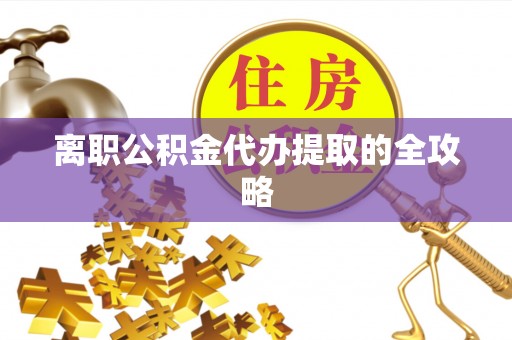 哈尔滨离职公积金代办提取的全攻略