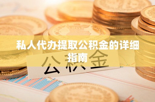 哈尔滨私人代办提取公积金的详细指南